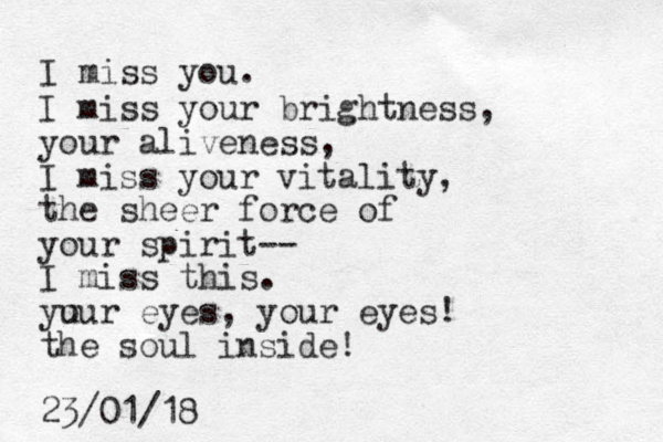 I miss you. I miss your brightness, your aliveness, I miss your vitality, the sheer force of your spirit-- I miss this. yu our eyes, your eyes! the soul inside! 23/01/18