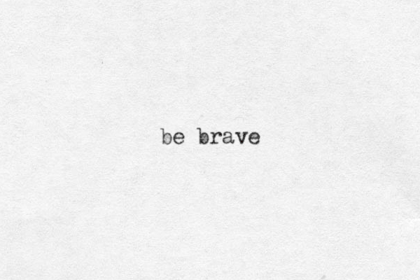 be brave