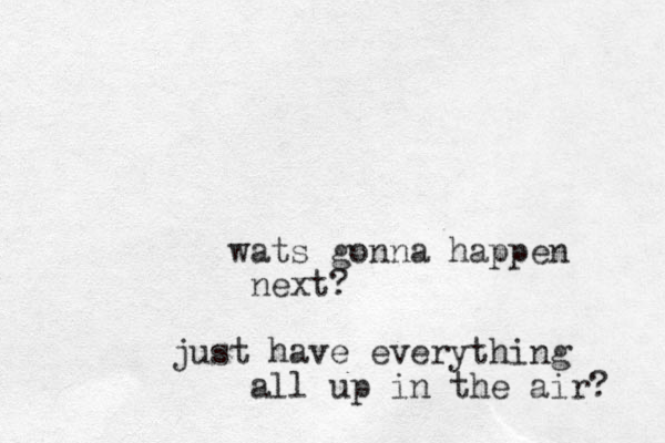 wats gonna happen next? just have everything all up in the air? 
