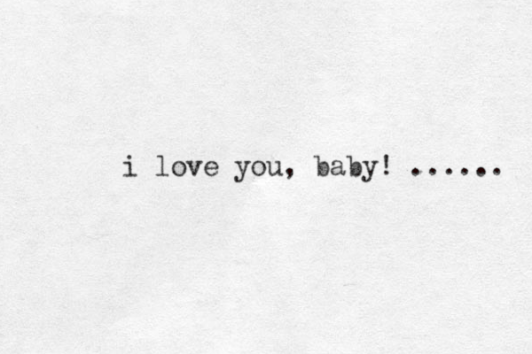 i love you, baby! ...... 