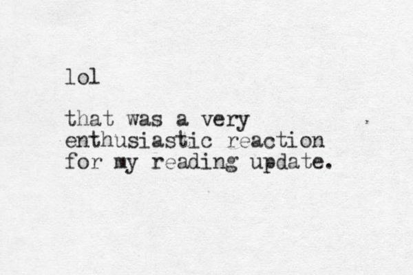 lol that was a very enthusiastic reaction for my reading update. 