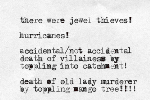 there were jewel thieves! hurricanes! accidental/not accidental death of villainess by toppling into catchment! death of old lady murderer by toppling mango tree!!!! 