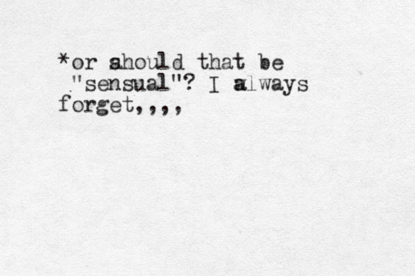 *or ahould s that be "sensual"? I w a always forget,,,, 