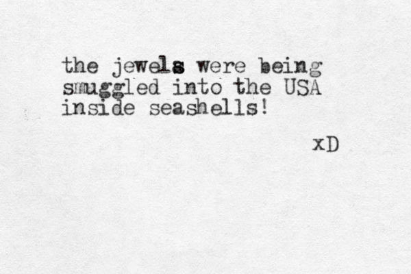 the jewela s s were being smuggled into the USA inside seashells ! xD 