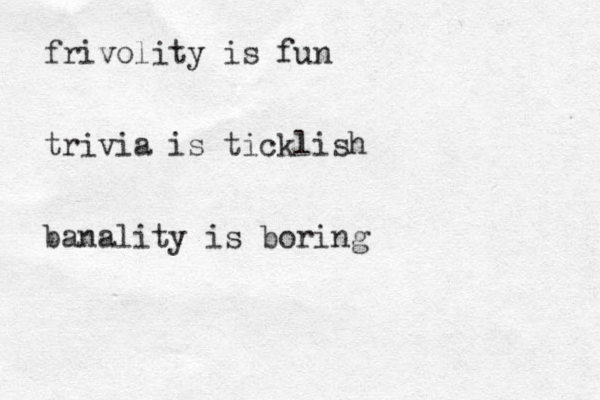 frivolity is fun trivia is ticklish banality is boring 