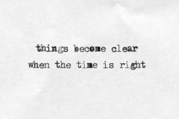 things become clear when the time is right 
