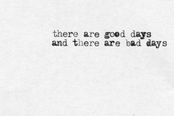 there are good days and there are bad days 