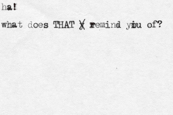 ha! what does THAT y / \ remind yiu o of? 