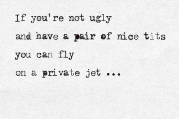 If you're not ugly and have a pair of nice tits you can fly on a private jet ... 