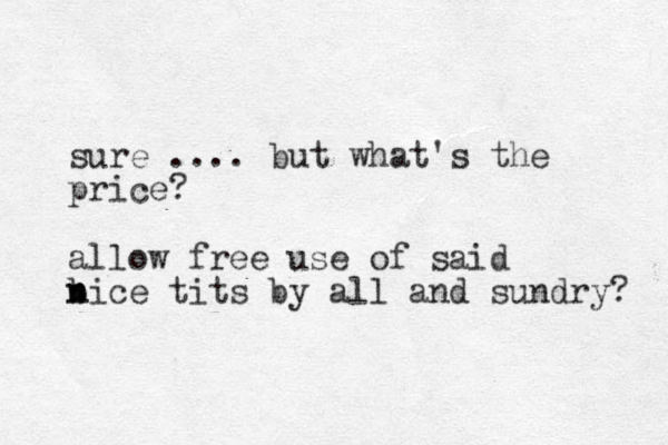 sure .... but what's the price? allow free use of said b n nice tits by all and sundry? 