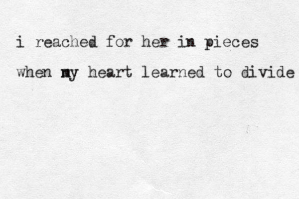 i reached for her in pieces wh en ny m heart learned to divide 