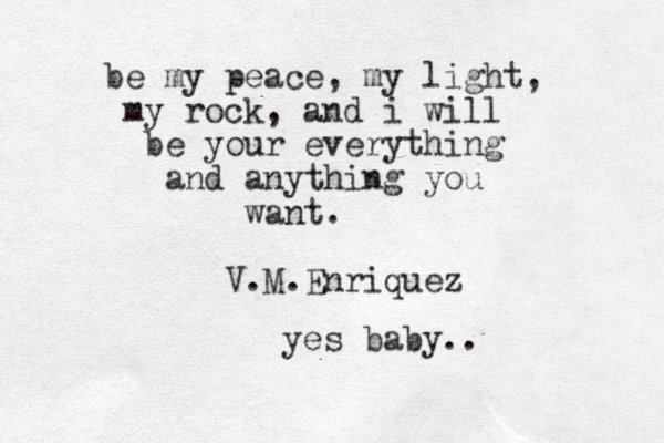be my peace, my light, my rock, and i will be your everything and anything you want. V.M.Enriquez yes baby..
