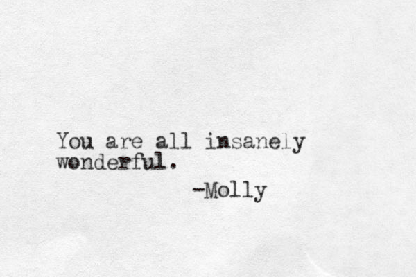 You are all insanely wonderful. -Molly