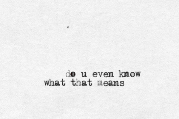 do u even know what that means