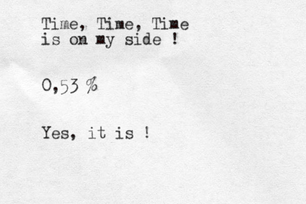 Time, Time, Time is on my side ! 0,53 % Yes, it is !