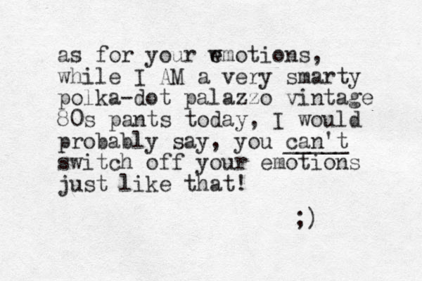as for your wmotions, e e while I AM a very smarty polka-dot palazzo vintage 80s pants today, I would probably say, you can't _____ switch off your emotions just like that! ;) 