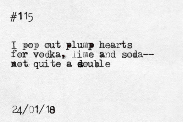 #115 I pop out plump hearts for vodka, lime and soda-- not quite a s d double 24/01/18