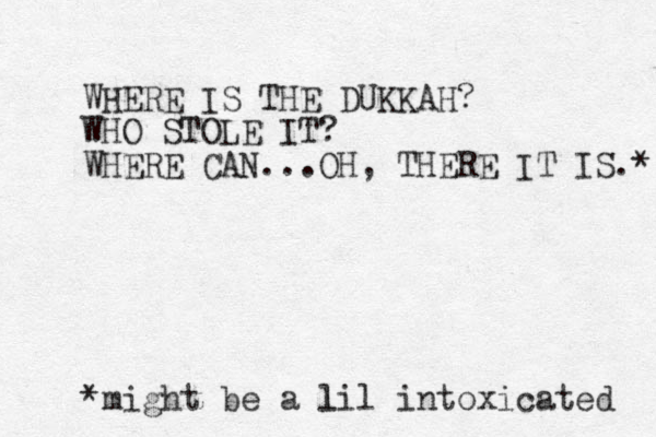 WHERE IS THE DUKKAH? WHO STOLE IT? WHERE CAN...OH, THERE IT IS.* *might be a lil intoxicated l