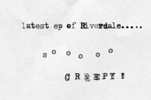latest ep of Riversale d d ..... s o o o o o C R E E P Y ! C R E E P Y ! 