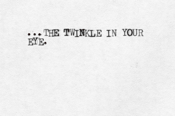 ...THE TWINKLE IN YOUR EYE. 