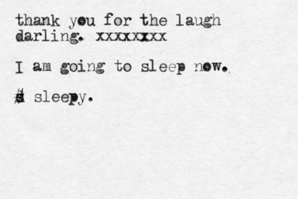 thank you for the laugh darling. xxxxxxxx I am going to sleep now. d s # sleepy.