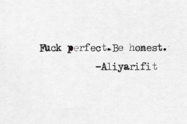 Fuck perfect.Be honest. -Aliyarifit 