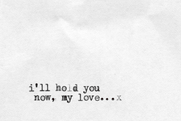 i'll hold you now, my love...x