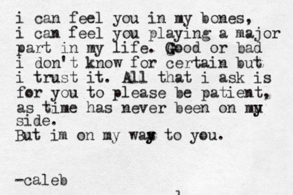 i can feel you in my bones, i can feel you playing a major part in my life. Good or bad g G G i don't know for certain but i trust it. All that i ask is for you to please be patient, as time has never been on mu y y side. But im on my was y y to you. -caleb l 