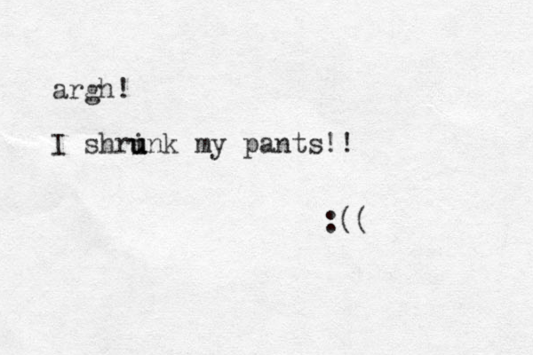 argh! I shri u u unk my pants!! :((