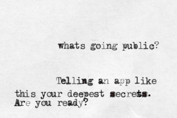 whats going public? Telling an app like this your deepest secres t ts. Are you ready?