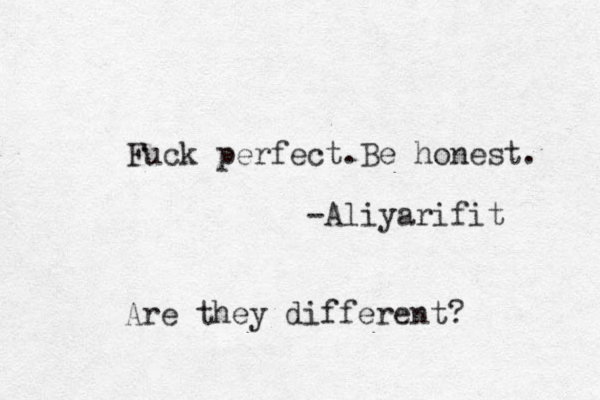 Fuck perfect.Be honest. -Aliyarifit Are they different?
