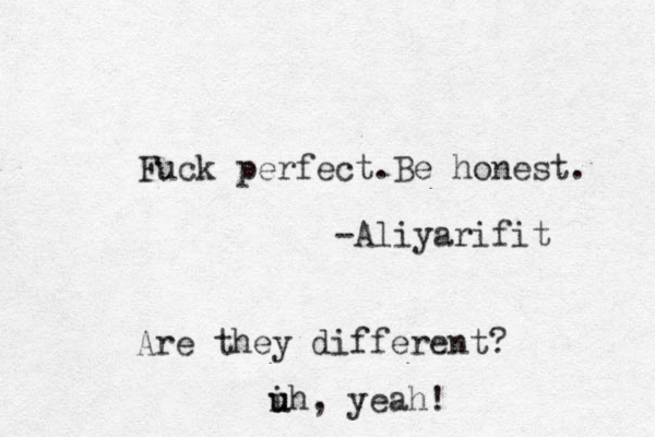 Fuck perfect.Be honest. -Aliyarifit Are they different? ih u u , yeah!