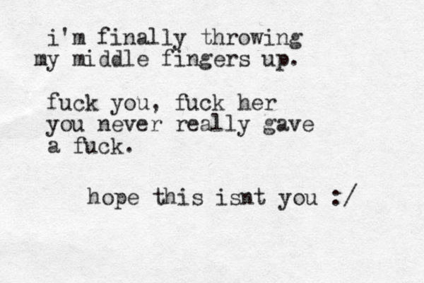 i'm finally throwing y mid m dle fingers up. fuck you, fuck her you never really gave a fuck. hope this isnt you :/ 