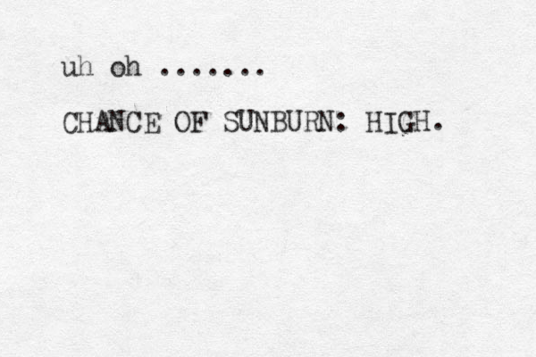 uh oh ....... CHANCE OF SUNBURN: HIGH. 