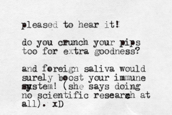 pleased to hear it! do you crunch your pips to o for extra goodness? and foreign saliva would surely boost your immune su y ystem! (she says doing no scientific researxh at c c all). xD D 