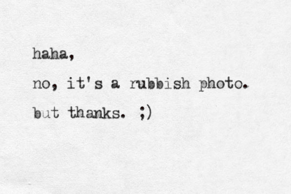 haha, no, it's a rubbish photo. but thanks. ;) 