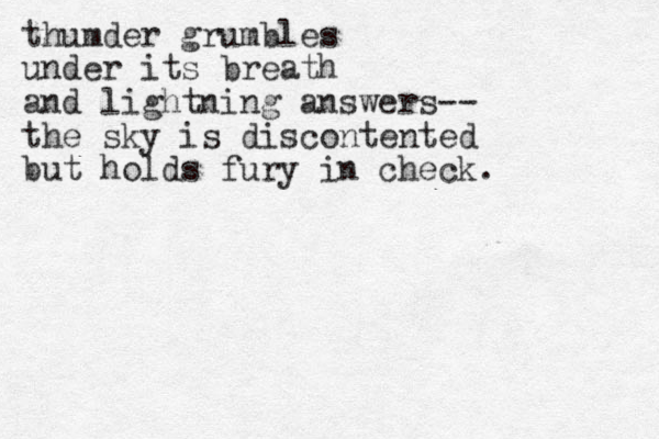 thumder grumbles under its breath and lig htning answers-- the sky is discontented but holds fury in check. 