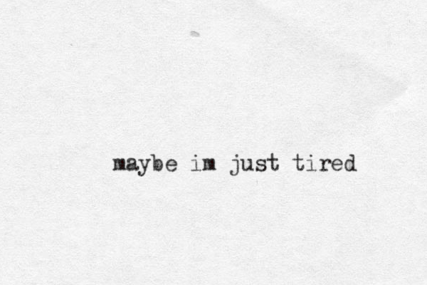 maybe im just tired