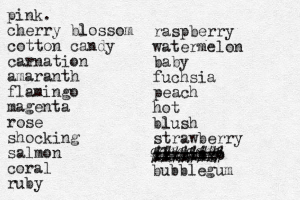 pink. cherry blossom cotton candy carnation amaranth flamingo magenta rose shocking salmon coral ruby raspberry watermelon baby fuchsia peach hot blush strawberry flamingo ======= xxxxxxx ######## %%%%%%%% bubblegum 