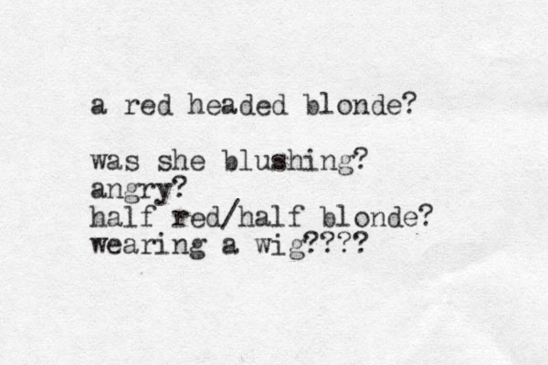 a red headed blonde? was she blushing? angry? half red/half blonde? wearing a wig????