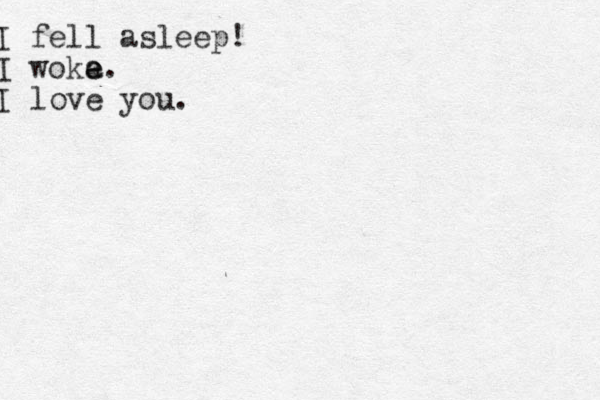 I fell asleep! I woka e e. I love you.