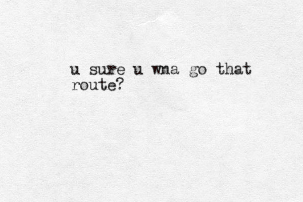 u sure u wna go that route?
