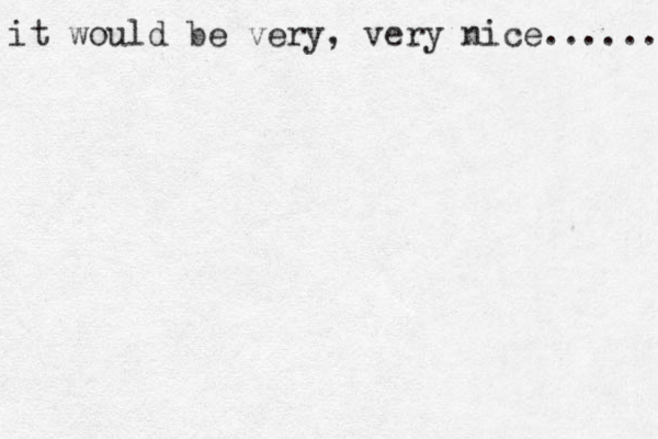 it would be very, very nice....... 