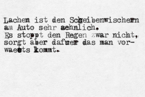 Lachen ist den Scc h g heibenwischern am Auto sehr s aehnlich. Es stoppt den Regen zwar nicht, sorgt aber daf r uer das man vor- waetts r e e e l kommt .