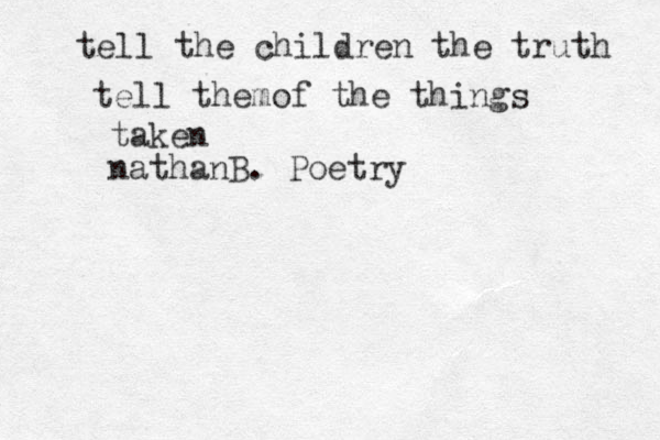 tell the children the truth tell themof the things taken nathanB. Poetry 