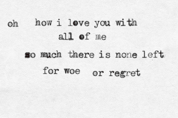how i love you with all of me so much there is none left for woe oh or regret