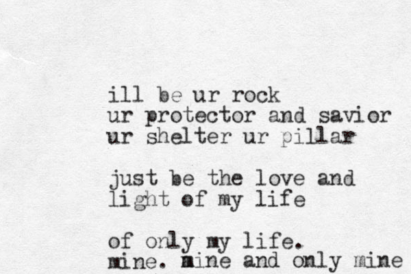 ill be ur rock ur protector and savior ur shelter ur pillar just be the love and light of my life of only my life mine. . a mine and only mine 