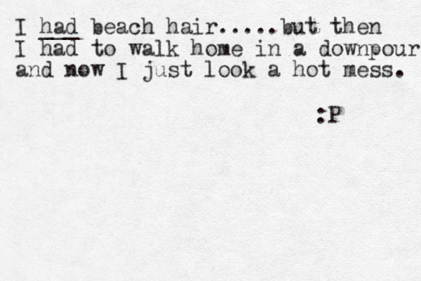 I had ___ beach hair.....but then I had to walk home in a downpour and now I just look a hot mess. :P 