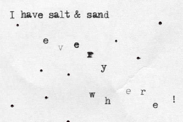 I have salt & sand e v e r y w h e r e ! . . . . . . . . . 