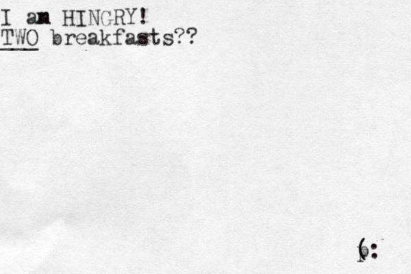 I an m HI NGRY! TWO ___ breakfasts?? ( p (: 